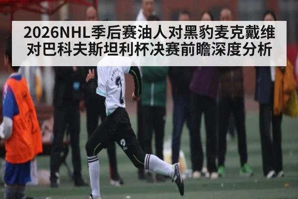 2026NHL季后赛油人对黑豹麦克戴维对巴科夫斯坦利杯决赛前瞻深度分析