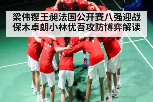 梁伟铿王昶法国公开赛八强迎战保木卓朗小林优吾攻防博弈解读